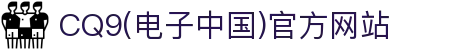 CQ9(电子中国)官方网站